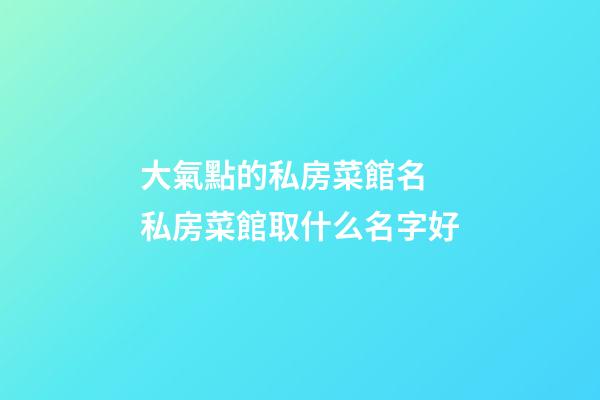 大氣點的私房菜館名 私房菜館取什么名字好-第1張-店鋪起名-玄機派
